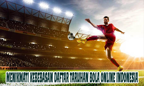 Menikmati Kebebasan Daftar Taruhan Bola Online Indonesia